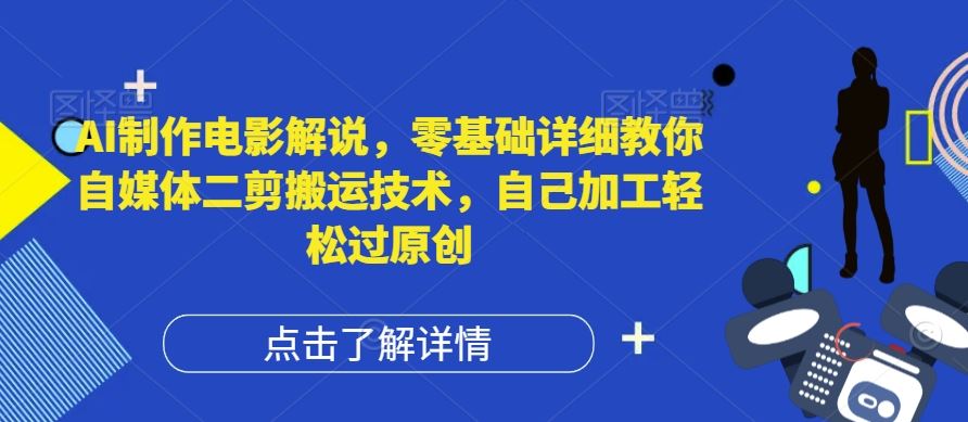 AI制作电影解说，零基础详细教你自媒体二剪搬运技术，自己加工轻松过原创【揭秘】-A同城-创业课