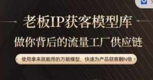 老板IP流量供应链,动作越少,账号越好,使用拿来就能用的万能模型,快速为产品获客翻N倍-A同城-创业课