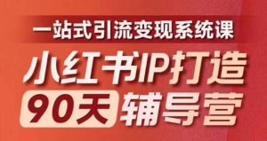 小红书IP打造90天辅导营(第十期)内容全面升级,一站式引流变现系统课-A同城-创业课