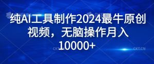 纯AI工具制作2024最牛原创视频，无脑操作月入1W+【揭秘】-A同城-创业课