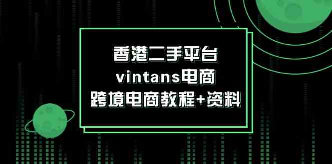 香港二手平台vintans电商，跨境电商教程+资料-A同城-创业课