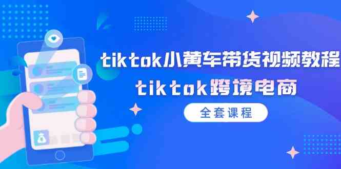 tiktok小黄车带货视频教程,tiktok跨境电商(全套课程)-A同城-创业课