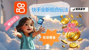 （12089期）快手全新组合玩法，解放双手，自动撸金，单号日入几十，可矩阵操作-A同城-创业课