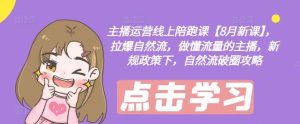 主播运营线上陪跑课【8月新课】，拉爆自然流，做懂流量的主播，新规政策下，自然流破圈攻略-A同城-创业课