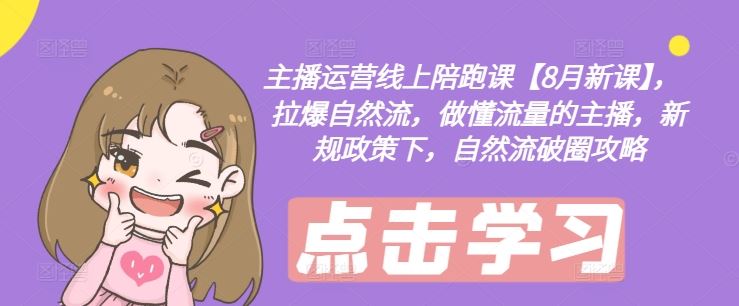 主播运营线上陪跑课【8月新课】，拉爆自然流，做懂流量的主播，新规政策下，自然流破圈攻略-A同城-创业课