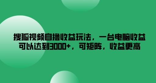 搜狐视频自撸收益玩法，一台电脑收益可以达到3k+，可矩阵，收益更高-A同城-创业课