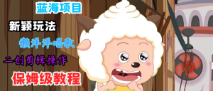 蓝海项目新颖玩法，懒洋洋唱歌 搬运剪辑操作，保姆级教程-A同城-创业课