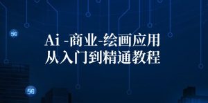 (12114期)Ai-商业 绘画-应用从入门到精通教程:Ai绘画/设计/摄影/电商/建筑-A同城-创业课
