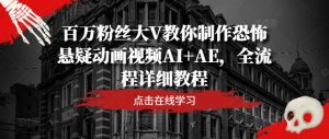 百万粉丝大V教你制作恐怖悬疑动画视频AI+AE，全流程详细教程-A同城-创业课
