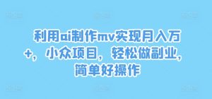 利用ai制作mv实现月入万+，小众项目，轻松做副业，简单好操作-A同城-创业课