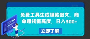 免费工具生成爆款图文，商单赚钱新高度，日入300+-A同城-创业课