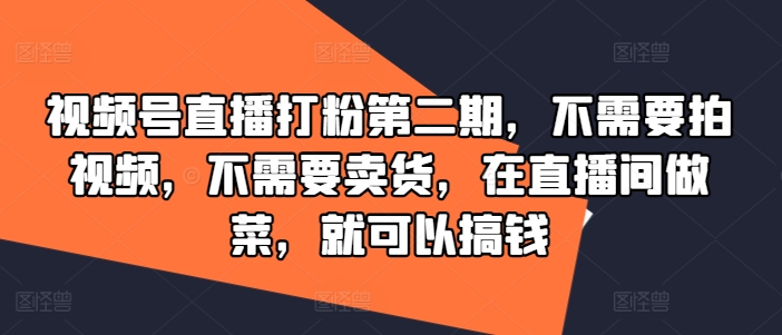 视频号直播打粉第二期，不需要拍视频，不需要卖货，在直播间做菜，就可以搞钱-A同城-创业课