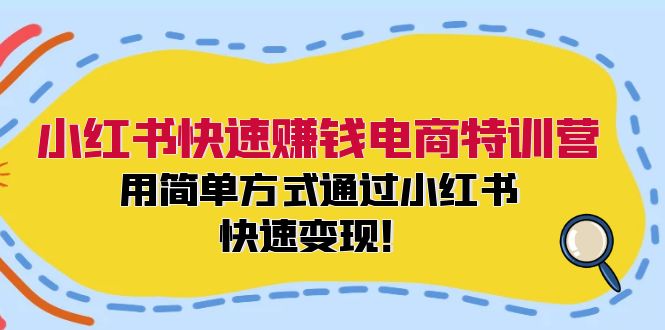 小红书快速赚钱电商特训营：用简单方式通过小红书快速变现！（55节）-A同城-创业课