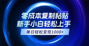 （12121期）0成本复制粘贴，小白轻松上手，无脑日入1000+，可批量放大-A同城-创业课