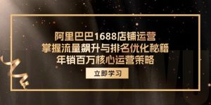 （12184期）阿里巴巴1688店铺运营，掌握流量飙升与排名优化秘籍 年销百万核心运营策略-A同城-创业课