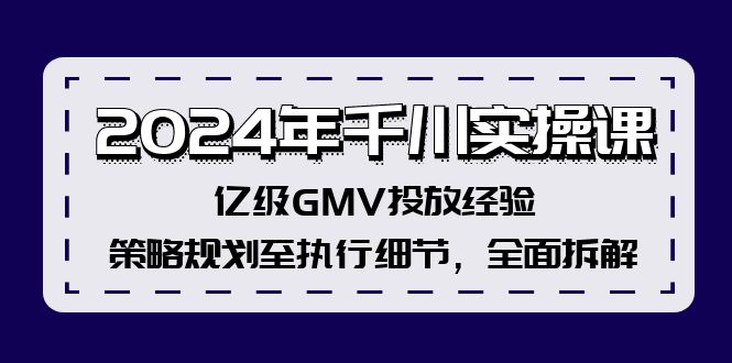 （12189期）2024年千川实操课，亿级GMV投放经验，策略规划至执行细节，全面拆解-A同城-创业课