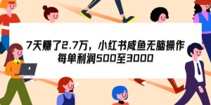 （12192期）7天收了2.7万，小红书咸鱼无脑操作，每单利润500至3000-A同城-创业课