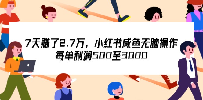 （12192期）7天收了2.7万，小红书咸鱼无脑操作，每单利润500至3000-A同城-创业课