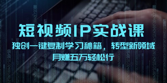 (12193期)短视频 IP实战课,独创一键复制学习秘籍,转战新领域,月赚五万轻松行-A同城-创业课