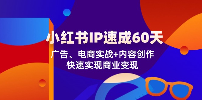 (12202期)小红书 IP速成60天:广告、电商实战+内容创作,快速实现商业变现-A同城-创业课