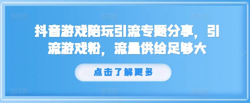 抖音游戏陪玩引流专题分享，引流游戏粉，流量供给足够大-A同城-创业课