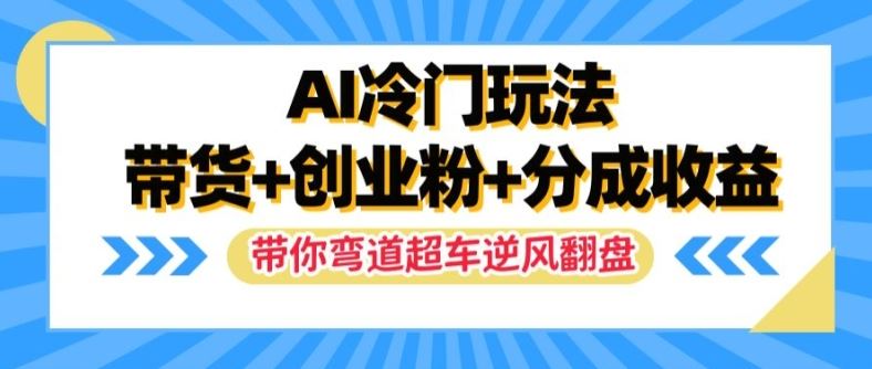 AI冷门玩法，带货+创业粉+分成收益，带你弯道超车，实现逆风翻盘【揭秘】-A同城-创业课