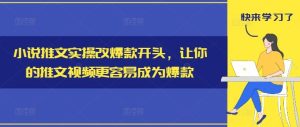 小说推文实操改爆款开头，让你的推文视频更容易成为爆款-A同城-创业课