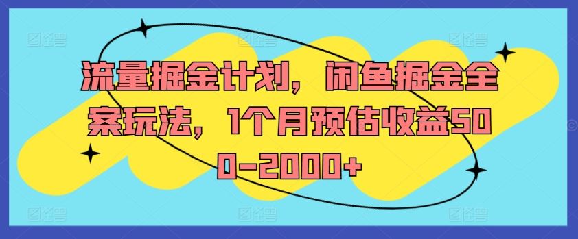 流量掘金计划，闲鱼掘金全案玩法，1个月预估收益500-2000+-A同城-创业课