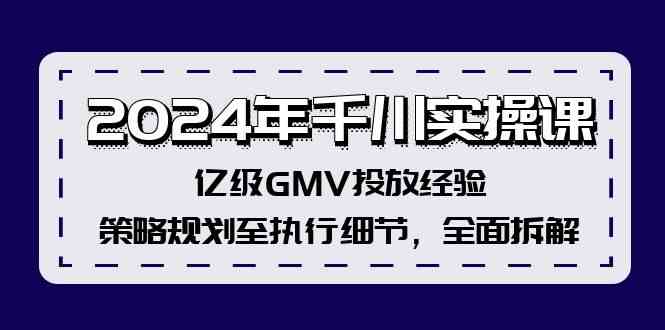2024年千川实操课，亿级GMV投放经验，策略规划至执行细节，全面拆解-A同城-创业课