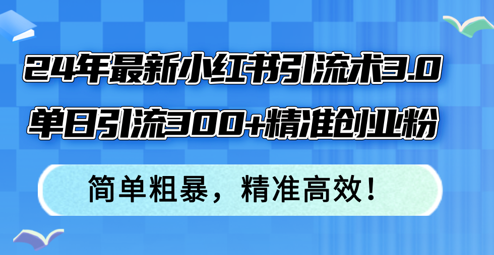 (12215期)24年最新小红书引流术3.0,单日引流300+精准创业粉,简单粗暴,精准高效!-A同城-创业课