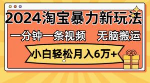 （12239期）一分钟一条视频，无脑搬运，小白轻松月入6万+2024淘宝暴力新玩法，可批量-A同城-创业课