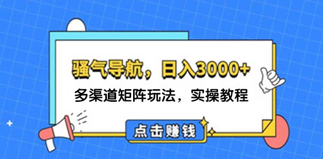 （12255期）日入3000+ 骚气导航，多渠道矩阵玩法，实操教程-A同城-创业课