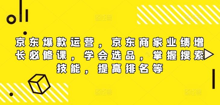 京东爆款运营，京东商家业绩增长必修课，学会选品，掌握搜索技能，提高排名等-A同城-创业课