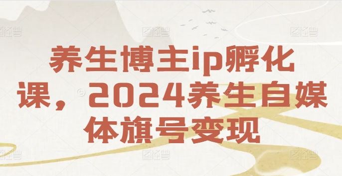 养生博主ip孵化课,2024养生自媒体旗号变现-A同城-创业课