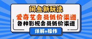 （12320期）闲鱼新玩法，爱奇艺会员低价渠道，各种影视会员低价渠道详解-A同城-创业课