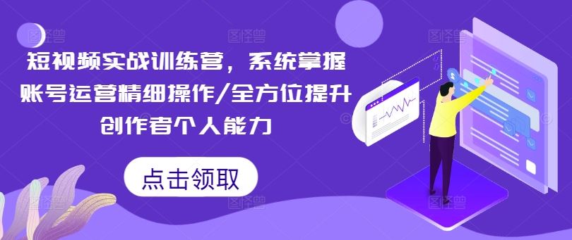 短视频实战训练营,系统掌握账号运营精细操作/全方位提升创作者个人能力-A同城-创业课