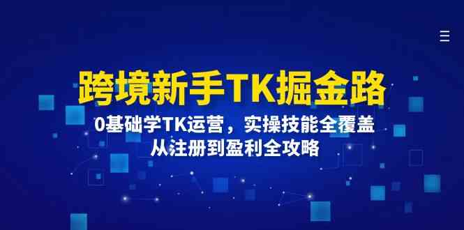跨境新手TK掘金路:0基础学TK运营,实操技能全覆盖,从注册到盈利全攻略-A同城-创业课