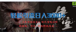 (12335期)轻松引流日入3000+:《黑神话悟空》游戏变现的终极指南!引流+变现终极…-A同城-创业课
