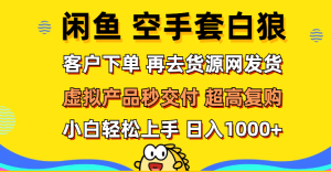 (12334期)闲鱼空手套白狼 客户下单 再去货源网发货 秒交付 高复购 轻松上手 日入…-A同城-创业课