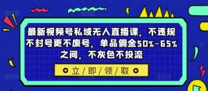 最新视频号私域无人直播课，不违规不封号更不废号，单品佣金50%-65%之间，不灰色不投流-A同城-创业课