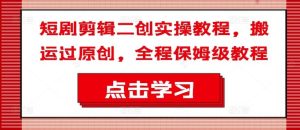 短剧剪辑二创实操教程，搬运过原创，全程保姆级教程-A同城-创业课