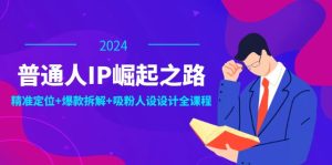 （12399期）普通人IP崛起之路：打造个人品牌，精准定位+爆款拆解+吸粉人设设计全课程-A同城-创业课