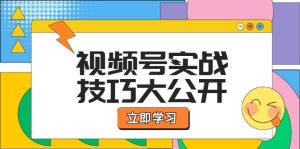 视频号实战技巧大公开：选题拍摄、运营推广、直播带货一站式学习-A同城-创业课