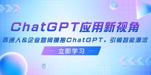 （12427期）ChatGPT应用新视角：普通人&企业如何拥抱ChatGPT，引领智能潮流-A同城-创业课