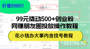 （12431期）99元撬动500+创业粉，网赚朋友圈投放操作教程价值5980！花小钱办大事内…-A同城-创业课