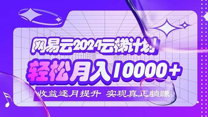 （12439期）2024网易云云梯计划  每月躺赚5000+-A同城-创业课