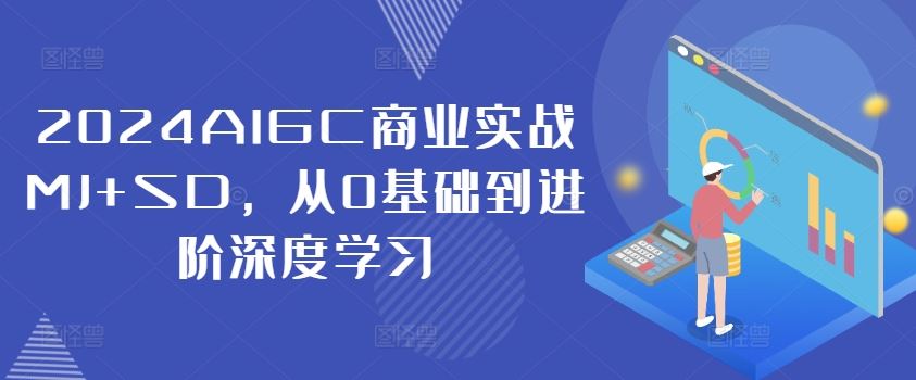 2024AIGC商业实战MJ+SD,从0基础到进阶深度学习-A同城-创业课