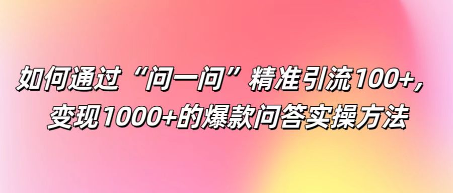 如何通过“问一问”精准引流100+， 变现1000+的爆款问答实操方法-A同城-创业课