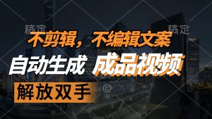 (12466期)不剪辑 不编辑文案,自款动生成原创视频 解放双手 条条爆-A同城-创业课