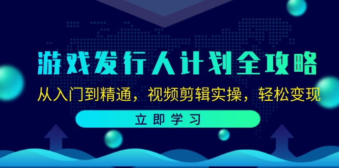 (12478期)游戏发行人计划全攻略:从入门到精通,视频剪辑实操,轻松变现-A同城-创业课